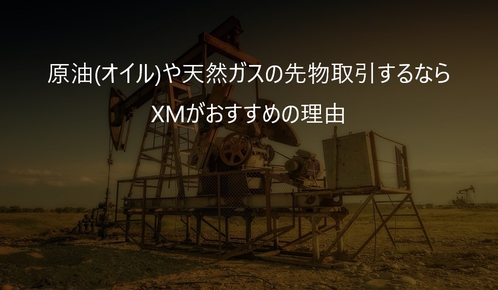 原油(オイル)や天然ガスの先物取引するならXMがおすすめの理由